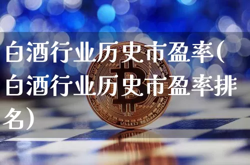 白酒行业历史市盈率(白酒行业历史市盈率排名)_https://www.cangshenghg.com_创业板_第1张