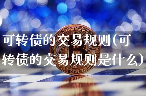 可转债的交易规则(可转债的交易规则是什么)_https://www.cangshenghg.com_财经新闻_第1张