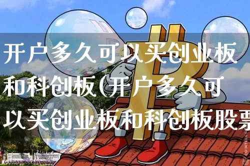 开户多久可以买创业板和科创板(开户多久可以买创业板和科创板股票)_https://www.cangshenghg.com_创业板_第1张