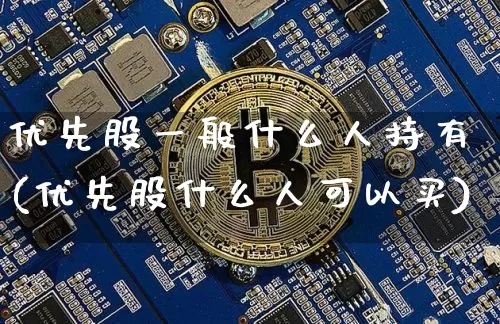 优先股一般什么人持有(优先股什么人可以买)_https://www.cangshenghg.com_创业板_第1张
