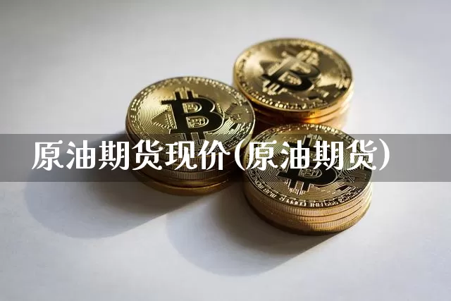 原油期货现价(原油期货)_https://www.cangshenghg.com_财经新闻_第1张