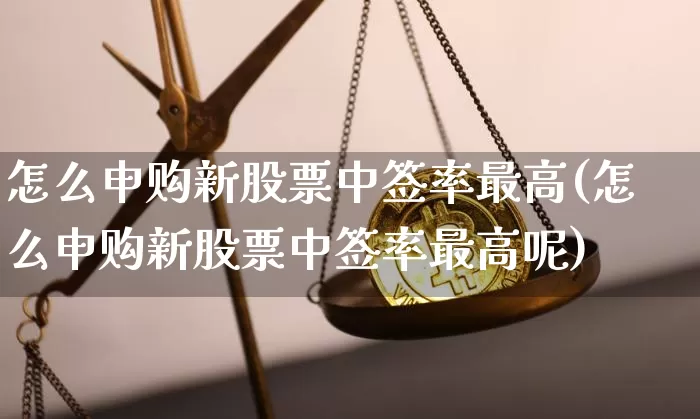 怎么申购新股票中签率最高(怎么申购新股票中签率最高呢)_https://www.cangshenghg.com_科创板_第1张