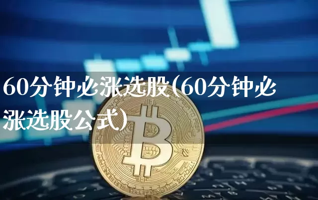 60分钟必涨选股(60分钟必涨选股公式)_https://www.cangshenghg.com_财经新闻_第1张