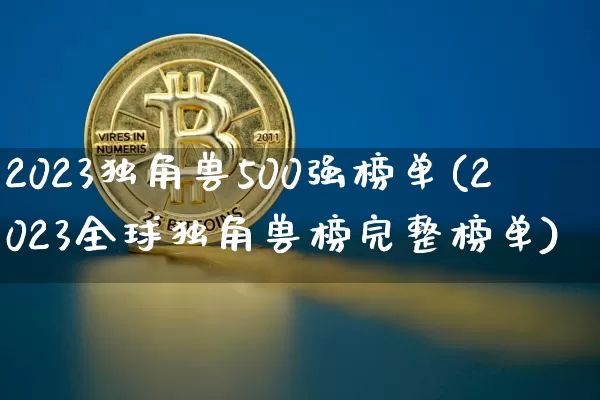 2023独角兽500强榜单(2023全球独角兽榜完整榜单)_https://www.cangshenghg.com_北交所_第1张