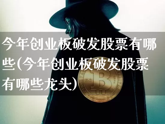 今年创业板破发股票有哪些(今年创业板破发股票有哪些龙头)_https://www.cangshenghg.com_财经新闻_第1张