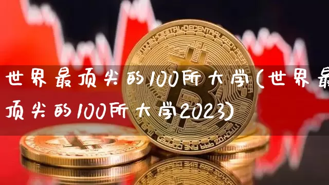 世界最顶尖的100所大学(世界最顶尖的100所大学2023)_https://www.cangshenghg.com_科创板_第1张