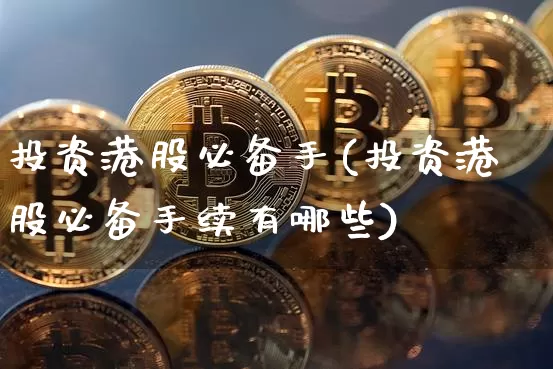 投资港股必备手(投资港股必备手续有哪些)_https://www.cangshenghg.com_A股_第1张