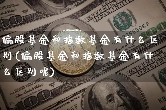 偏股基金和指数基金有什么区别(偏股基金和指数基金有什么区别呢)_https://www.cangshenghg.com_科创板_第1张