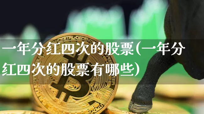 一年分红四次的股票(一年分红四次的股票有哪些)_https://www.cangshenghg.com_财经新闻_第1张