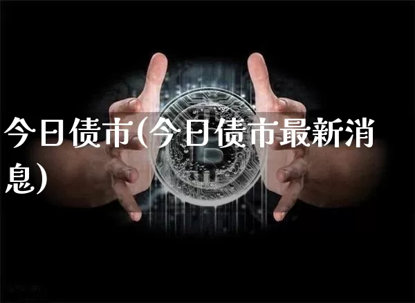 今日债市(今日债市最新消息)_https://www.cangshenghg.com_财经新闻_第1张