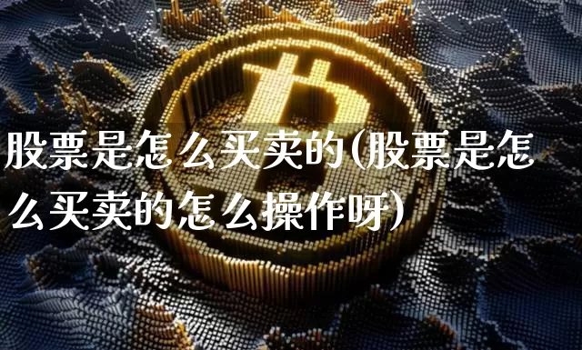 股票是怎么买卖的(股票是怎么买卖的怎么操作呀)_https://www.cangshenghg.com_A股_第1张
