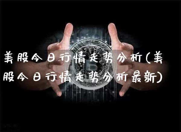 美股今日行情走势分析(美股今日行情走势分析最新)_https://www.cangshenghg.com_创业板_第1张