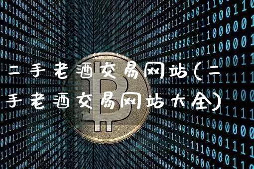 二手老酒交易网站(二手老酒交易网站大全)_https://www.cangshenghg.com_财经新闻_第1张
