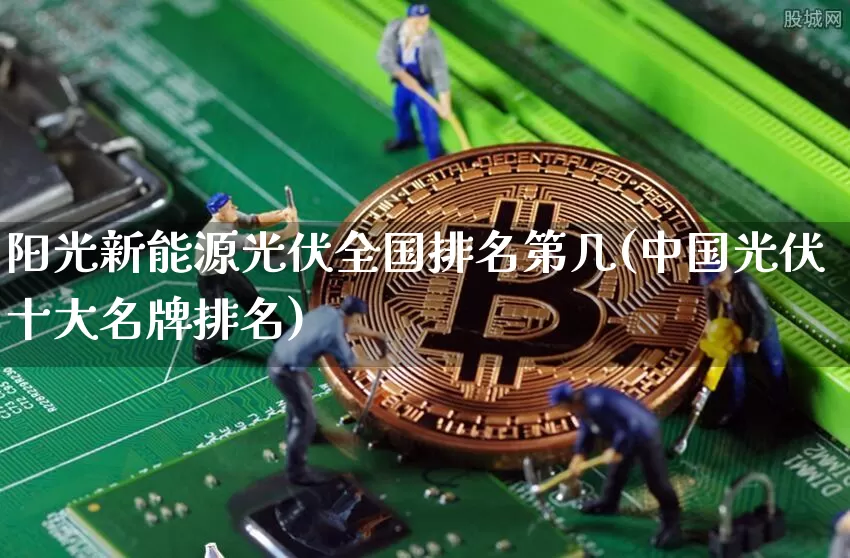 阳光新能源光伏全国排名第几(中国光伏十大名牌排名)_https://www.cangshenghg.com_科创板_第1张