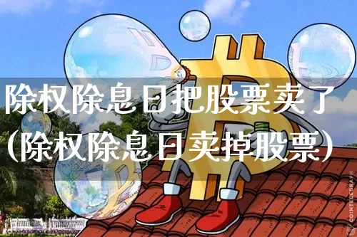 除权除息日把股票卖了(除权除息日卖掉股票)_https://www.cangshenghg.com_A股_第1张