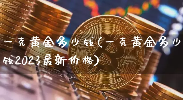一克黄金多少钱(一克黄金多少钱2023最新价格)_https://www.cangshenghg.com_财经新闻_第1张