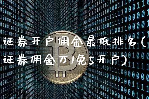 证券开户佣金最低排名(证券佣金万1免5开户)_https://www.cangshenghg.com_财经新闻_第1张