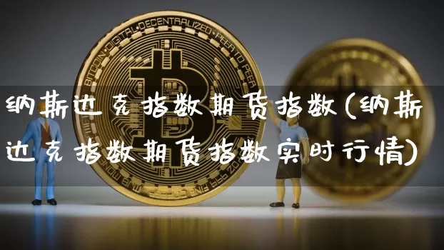 纳斯达克指数期货指数(纳斯达克指数期货指数实时行情)_https://www.cangshenghg.com_北交所_第1张