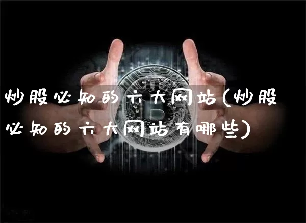 炒股必知的六大网站(炒股必知的六大网站有哪些)_https://www.cangshenghg.com_科创板_第1张