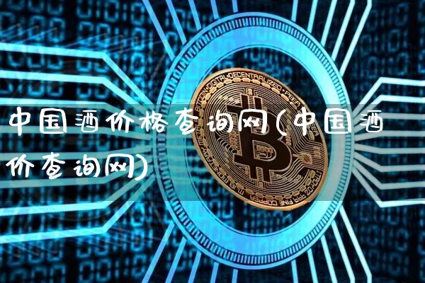 中国酒价格查询网(中国酒价查询网)_https://www.cangshenghg.com_创业板_第1张