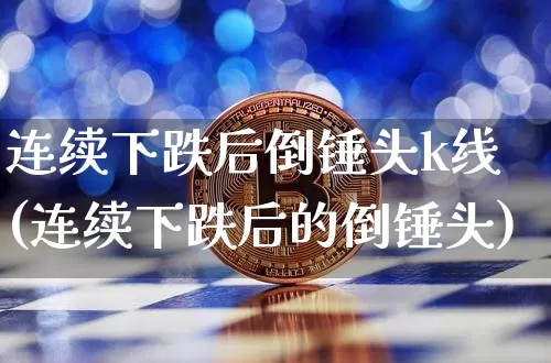 连续下跌后倒锤头k线(连续下跌后的倒锤头)_https://www.cangshenghg.com_财经新闻_第1张