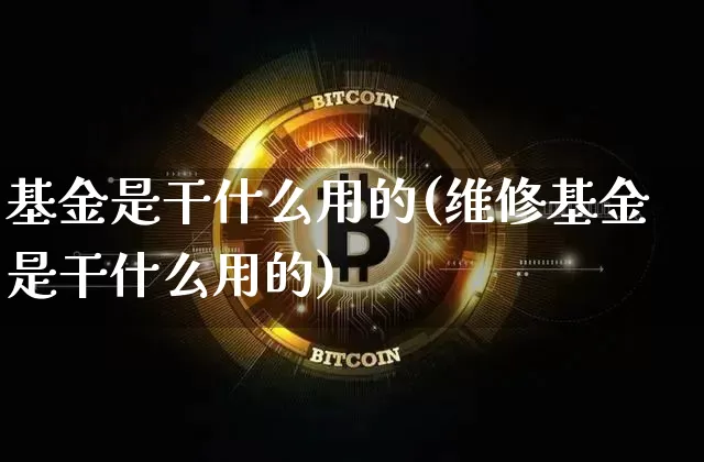 基金是干什么用的(维修基金是干什么用的)_https://www.cangshenghg.com_创业板_第1张