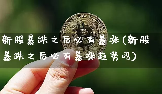 新股暴跌之后必有暴涨(新股暴跌之后必有暴涨趋势吗)_https://www.cangshenghg.com_财经新闻_第1张