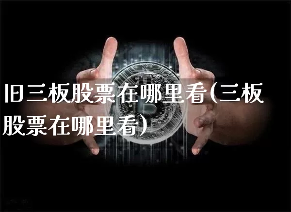 旧三板股票在哪里看(三板股票在哪里看)_https://www.cangshenghg.com_财经新闻_第1张