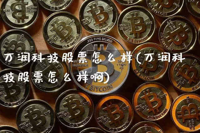 万润科技股票怎么样(万润科技股票怎么样啊)_https://www.cangshenghg.com_北交所_第1张