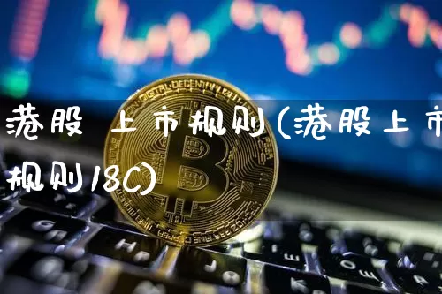 港股 上市规则(港股上市规则18C)_https://www.cangshenghg.com_科创板_第1张