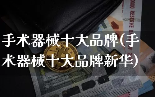 手术器械十大品牌(手术器械十大品牌新华)_https://www.cangshenghg.com_创业板_第1张