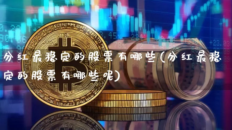 分红最稳定的股票有哪些(分红最稳定的股票有哪些呢)_https://www.cangshenghg.com_科创板_第1张
