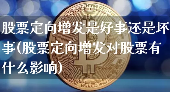 股票定向增发是好事还是坏事(股票定向增发对股票有什么影响)_https://www.cangshenghg.com_财经新闻_第1张