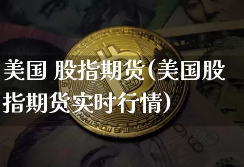 美国 股指期货(美国股指期货实时行情)_https://www.cangshenghg.com_北交所_第1张