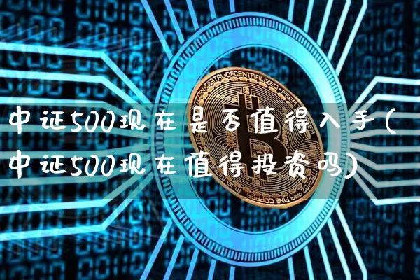 中证500现在是否值得入手(中证500现在值得投资吗)_https://www.cangshenghg.com_科创板_第1张