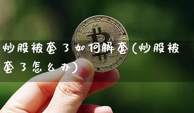 炒股被套了如何解套(炒股被套了怎么办)_https://www.cangshenghg.com_财经新闻_第1张