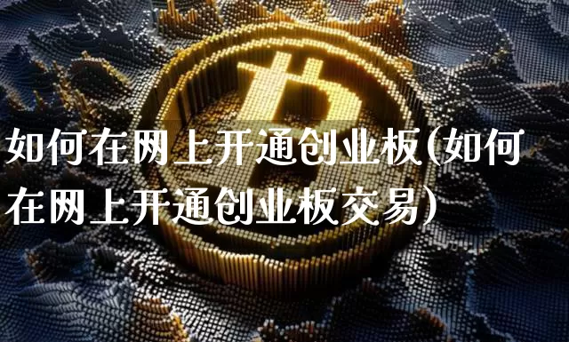 如何在网上开通创业板(如何在网上开通创业板交易)_https://www.cangshenghg.com_A股_第1张