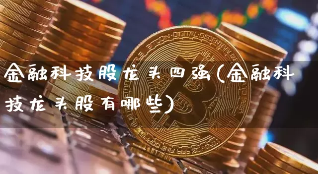金融科技股龙头四强(金融科技龙头股有哪些)_https://www.cangshenghg.com_北交所_第1张