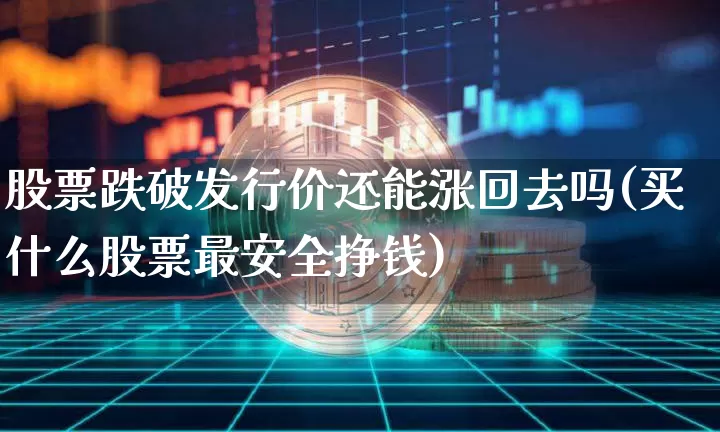 股票跌破发行价还能涨回去吗(买什么股票最安全挣钱)_https://www.cangshenghg.com_A股_第1张