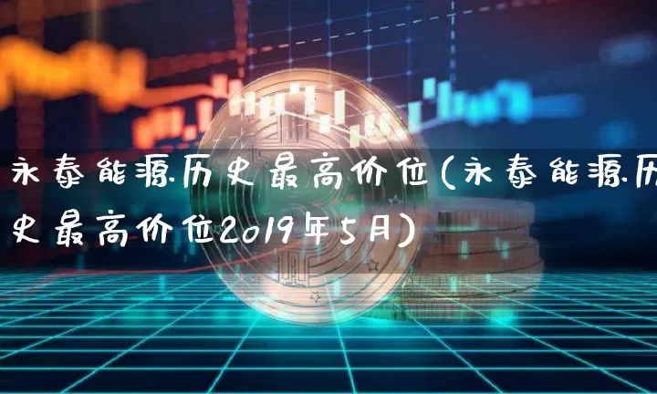 永泰能源历史最高价位(永泰能源历史最高价位2o19年5月)_https://www.cangshenghg.com_财经新闻_第1张