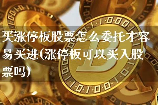 买涨停板股票怎么委托才容易买进(涨停板可以买入股票吗)_https://www.cangshenghg.com_A股_第1张