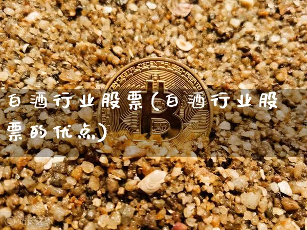 白酒行业股票(白酒行业股票的优点)_https://www.cangshenghg.com_A股_第1张