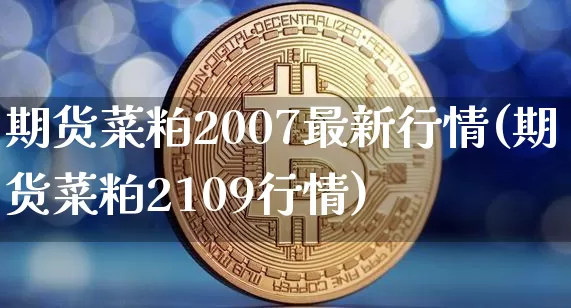 期货菜粕2007最新行情(期货菜粕2109行情)_https://www.cangshenghg.com_科创板_第1张