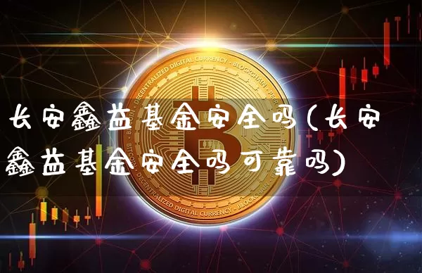长安鑫益基金安全吗(长安鑫益基金安全吗可靠吗)_https://www.cangshenghg.com_A股_第1张