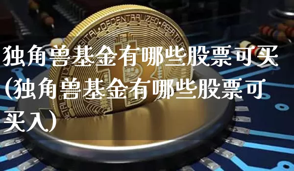 独角兽基金有哪些股票可买(独角兽基金有哪些股票可买入)_https://www.cangshenghg.com_科创板_第1张