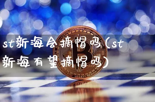 st新海会摘帽吗(st新海有望摘帽吗)_https://www.cangshenghg.com_北交所_第1张