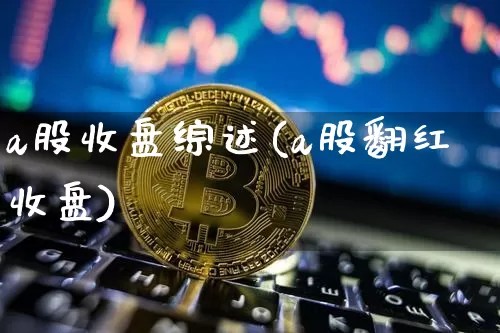 a股收盘综述(a股翻红收盘)_https://www.cangshenghg.com_北交所_第1张