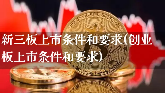 新三板上市条件和要求(创业板上市条件和要求)_https://www.cangshenghg.com_科创板_第1张