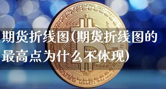期货折线图(期货折线图的最高点为什么不体现)_https://www.cangshenghg.com_科创板_第1张