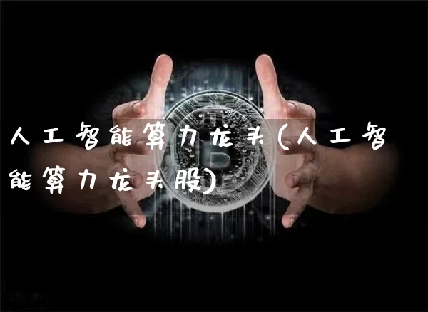 人工智能算力龙头(人工智能算力龙头股)_https://www.cangshenghg.com_科创板_第1张